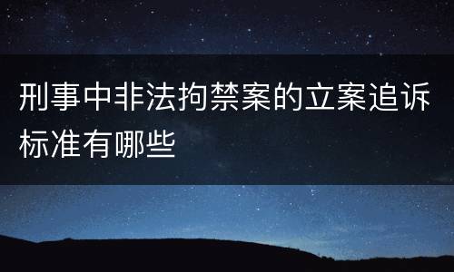 刑事中非法拘禁案的立案追诉标准有哪些