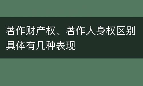 著作财产权、著作人身权区别具体有几种表现