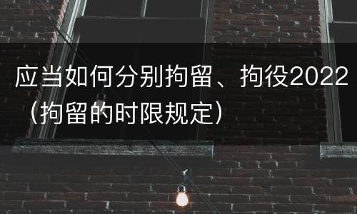 应当如何分别拘留、拘役2022（拘留的时限规定）