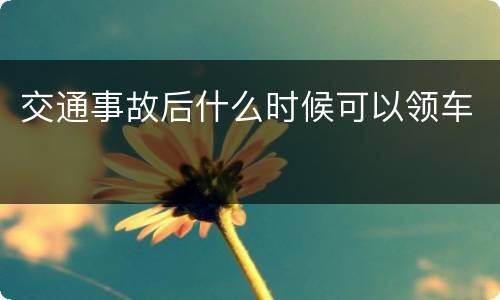 交通事故后什么时候可以领车