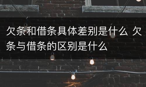 欠条和借条具体差别是什么 欠条与借条的区别是什么