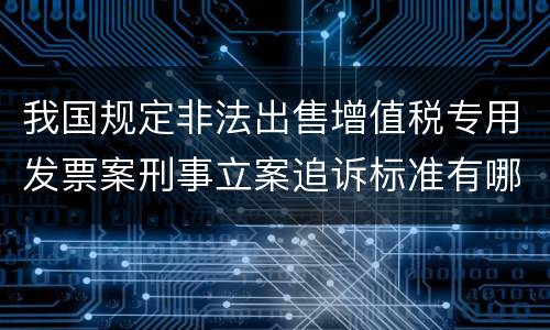 我国规定非法出售增值税专用发票案刑事立案追诉标准有哪些规定