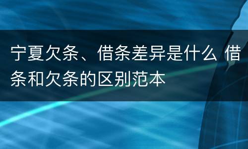 宁夏欠条、借条差异是什么 借条和欠条的区别范本