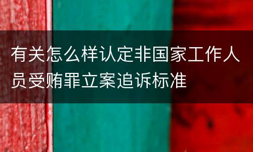 有关怎么样认定非国家工作人员受贿罪立案追诉标准