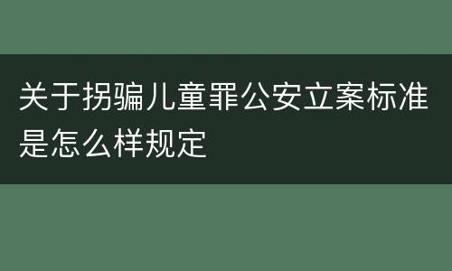 关于拐骗儿童罪公安立案标准是怎么样规定