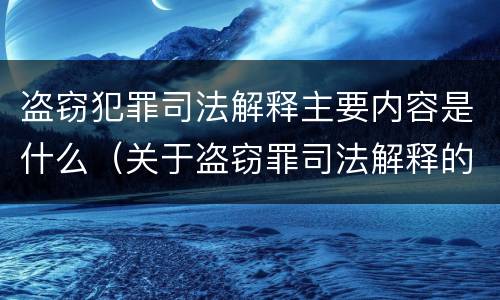 盗窃犯罪司法解释主要内容是什么（关于盗窃罪司法解释的理解与适用）