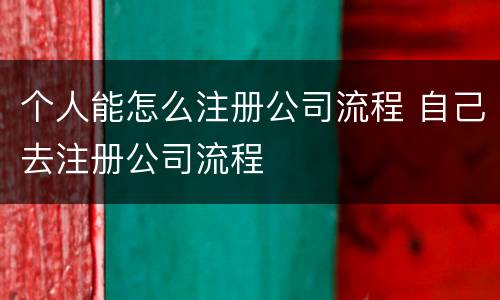 个人能怎么注册公司流程 自己去注册公司流程