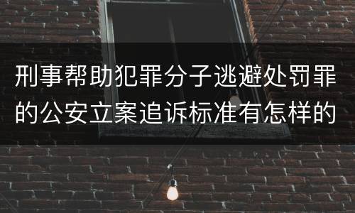 刑事帮助犯罪分子逃避处罚罪的公安立案追诉标准有怎样的规定