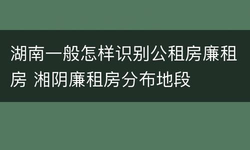 湖南一般怎样识别公租房廉租房 湘阴廉租房分布地段