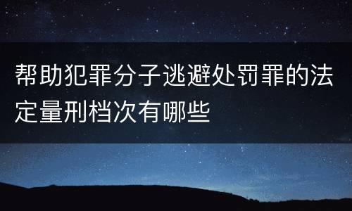 帮助犯罪分子逃避处罚罪的法定量刑档次有哪些
