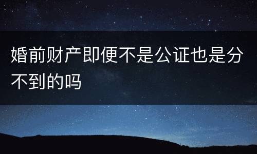 婚前财产即便不是公证也是分不到的吗