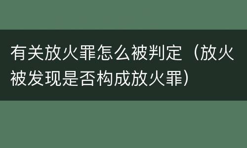 有关放火罪怎么被判定（放火被发现是否构成放火罪）
