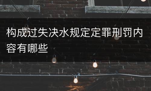 构成过失决水规定定罪刑罚内容有哪些