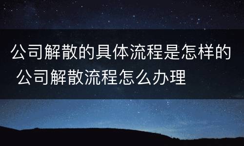 公司解散的具体流程是怎样的 公司解散流程怎么办理