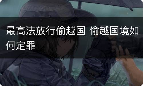 最高法放行偷越国 偷越国境如何定罪