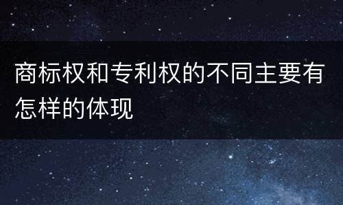 商标权和专利权的不同主要有怎样的体现