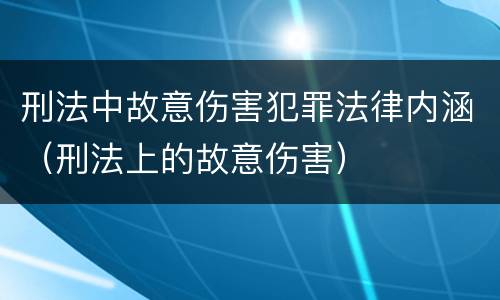 刑法中故意伤害犯罪法律内涵（刑法上的故意伤害）