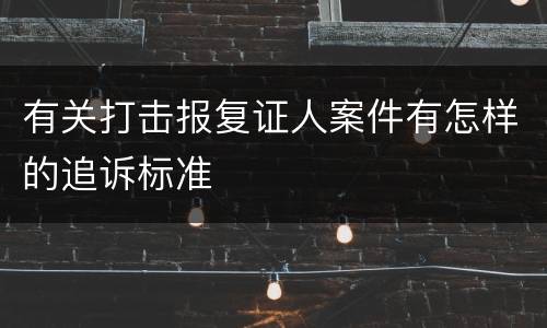 有关打击报复证人案件有怎样的追诉标准