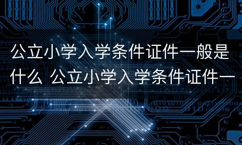 公立小学入学条件证件一般是什么 公立小学入学条件证件一般是什么样的