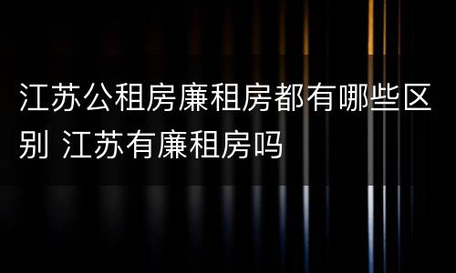 江苏公租房廉租房都有哪些区别 江苏有廉租房吗