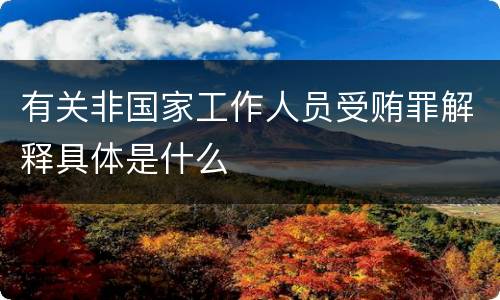 有关非国家工作人员受贿罪解释具体是什么