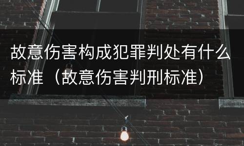 故意伤害构成犯罪判处有什么标准（故意伤害判刑标准）