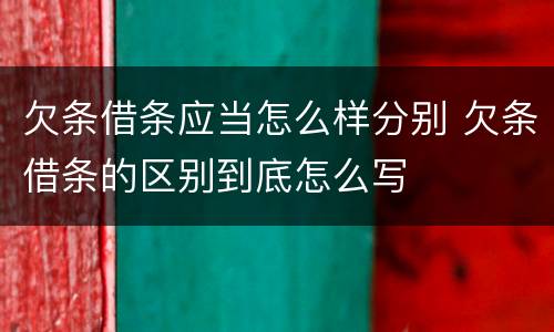 欠条借条应当怎么样分别 欠条借条的区别到底怎么写
