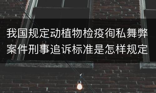 我国规定动植物检疫徇私舞弊案件刑事追诉标准是怎样规定
