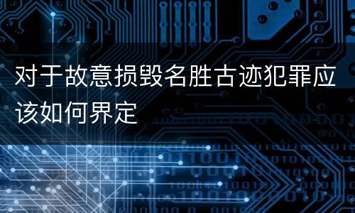 对于故意损毁名胜古迹犯罪应该如何界定