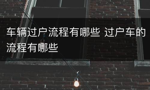 车辆过户流程有哪些 过户车的流程有哪些