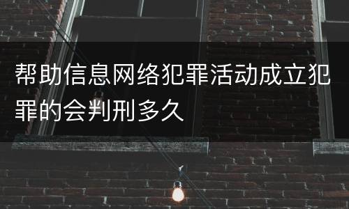 帮助信息网络犯罪活动成立犯罪的会判刑多久