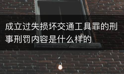 成立过失损坏交通工具罪的刑事刑罚内容是什么样的