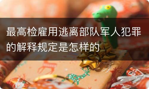 最高检雇用逃离部队军人犯罪的解释规定是怎样的