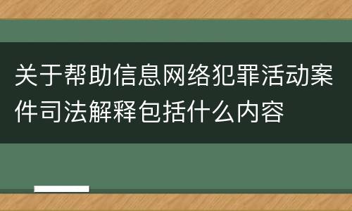 关于帮助信息网络犯罪活动案件司法解释包括什么内容