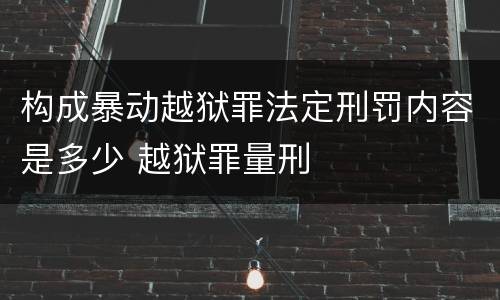 构成暴动越狱罪法定刑罚内容是多少 越狱罪量刑