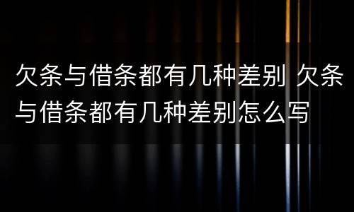 欠条与借条都有几种差别 欠条与借条都有几种差别怎么写