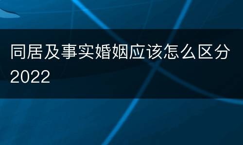 同居及事实婚姻应该怎么区分2022