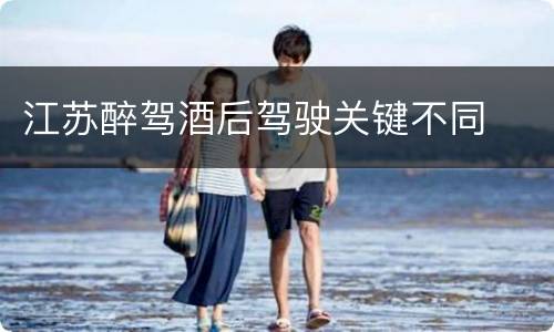 江苏醉驾酒后驾驶关键不同