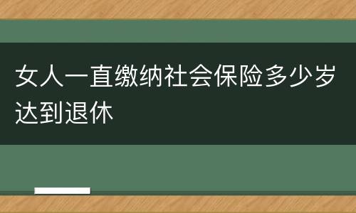女人一直缴纳社会保险多少岁达到退休