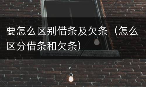 要怎么区别借条及欠条（怎么区分借条和欠条）