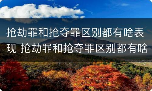 抢劫罪和抢夺罪区别都有啥表现 抢劫罪和抢夺罪区别都有啥表现呢