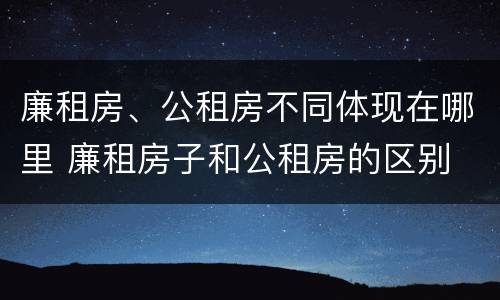 廉租房、公租房不同体现在哪里 廉租房子和公租房的区别