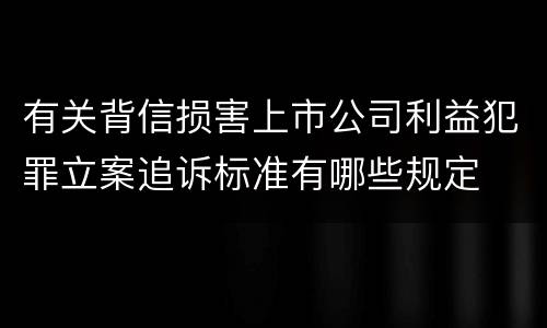 有关背信损害上市公司利益犯罪立案追诉标准有哪些规定