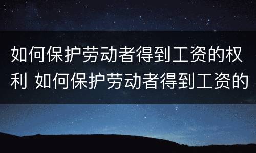 如何保护劳动者得到工资的权利 如何保护劳动者得到工资的权利呢