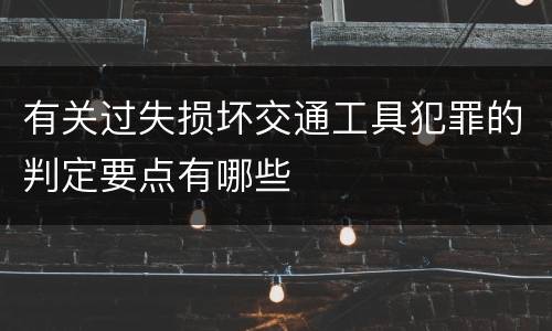 有关过失损坏交通工具犯罪的判定要点有哪些