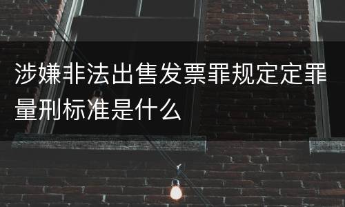涉嫌非法出售发票罪规定定罪量刑标准是什么