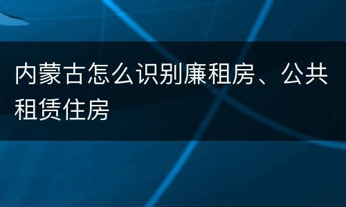 内蒙古怎么识别廉租房、公共租赁住房