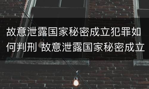 故意泄露国家秘密成立犯罪如何判刑 故意泄露国家秘密成立犯罪如何判刑呢