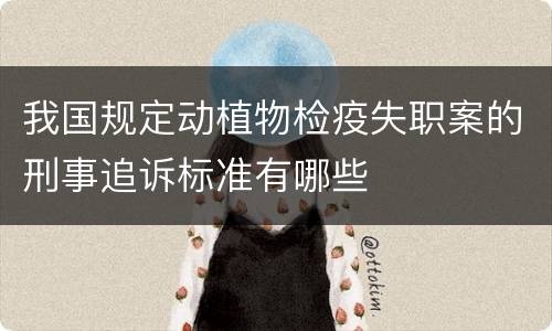 我国规定动植物检疫失职案的刑事追诉标准有哪些