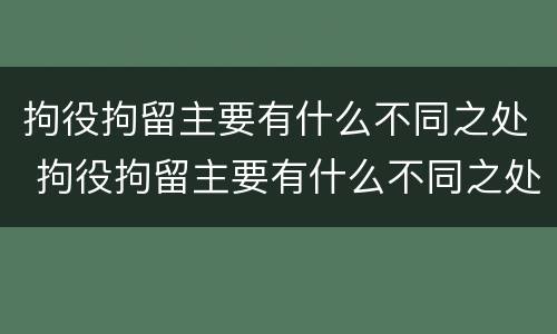 拘役拘留主要有什么不同之处 拘役拘留主要有什么不同之处和不足